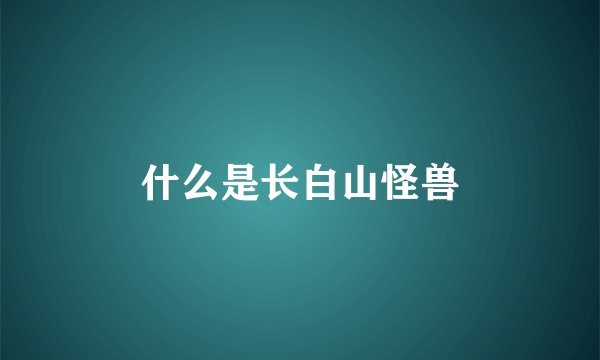 什么是长白山怪兽