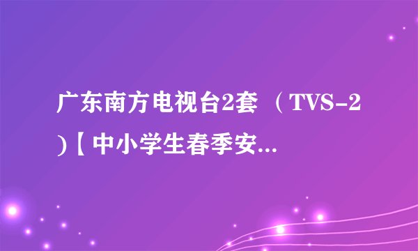 广东南方电视台2套 （TVS-2)【中小学生春季安全教育第一课观后感 】450字