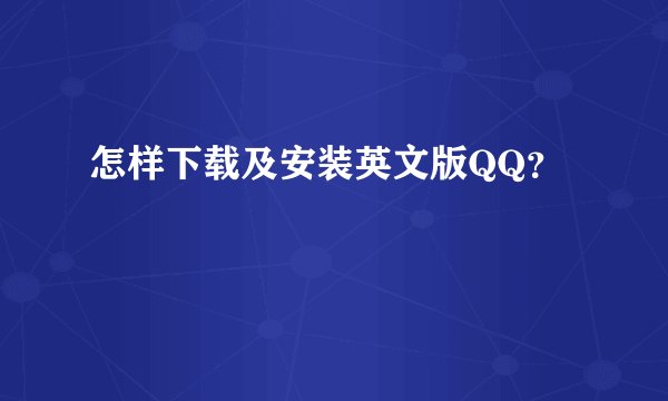 怎样下载及安装英文版QQ？