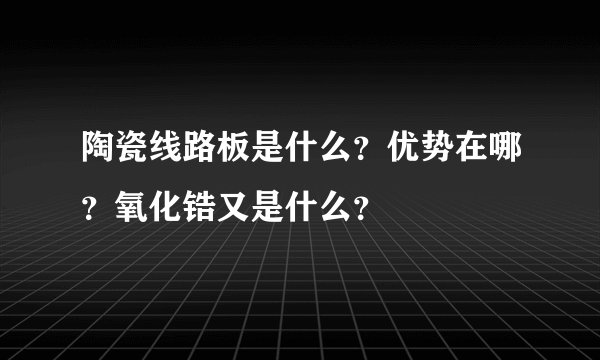 陶瓷线路板是什么？优势在哪？氧化锆又是什么？