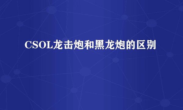 CSOL龙击炮和黑龙炮的区别