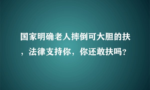 国家明确老人摔倒可大胆的扶，法律支持你，你还敢扶吗？