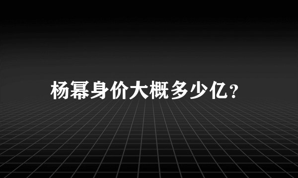 杨幂身价大概多少亿？