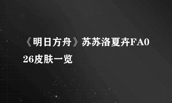 《明日方舟》苏苏洛夏卉FA026皮肤一览