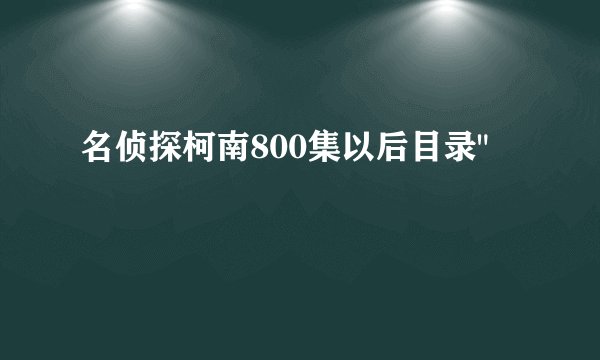 名侦探柯南800集以后目录