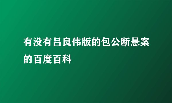 有没有吕良伟版的包公断悬案的百度百科