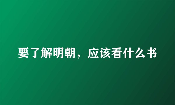 要了解明朝，应该看什么书