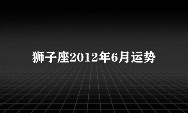 狮子座2012年6月运势
