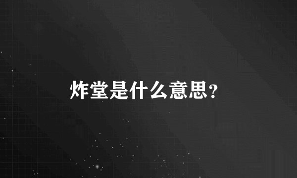 炸堂是什么意思？