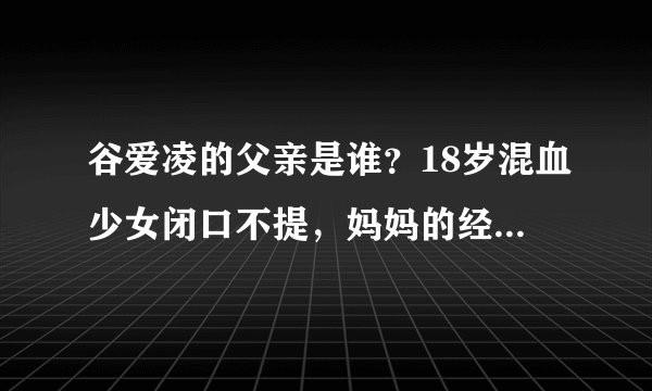 谷爱凌的父亲是谁？18岁混血少女闭口不提，妈妈的经历透露端倪