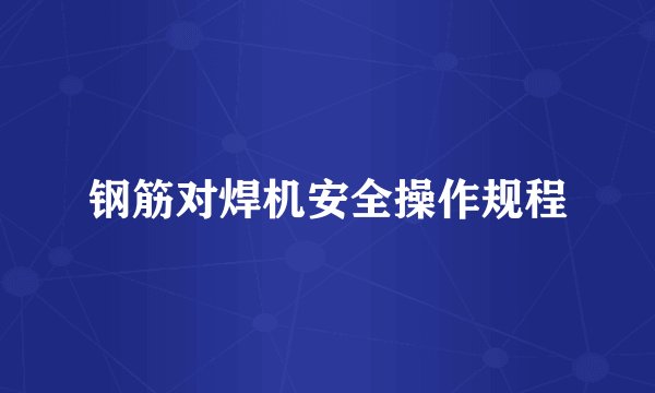 钢筋对焊机安全操作规程