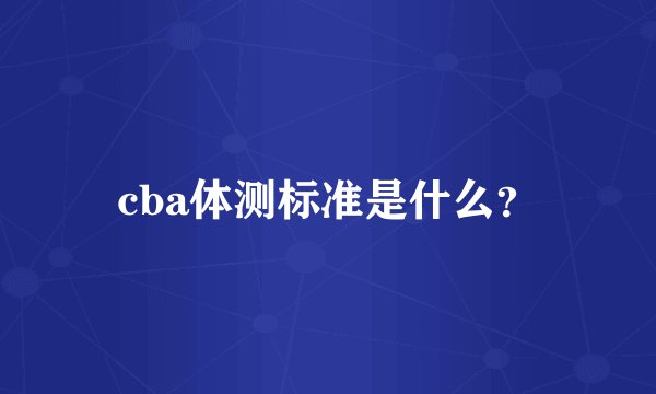 cba体测标准是什么？