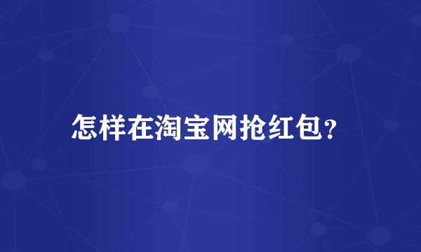 怎样在淘宝网抢红包？