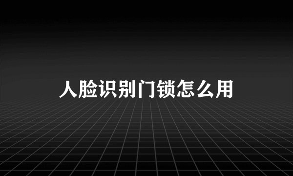人脸识别门锁怎么用