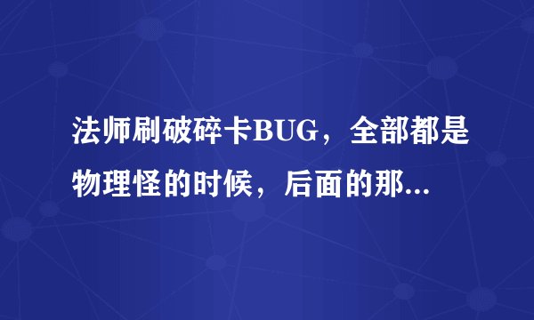 法师刷破碎卡BUG，全部都是物理怪的时候，后面的那两只睡觉的怪还要杀吗？
