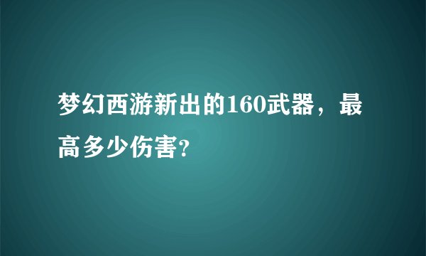 梦幻西游新出的160武器，最高多少伤害？