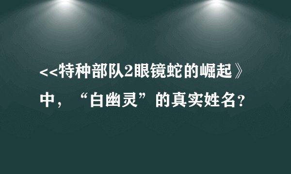<<特种部队2眼镜蛇的崛起》中，“白幽灵”的真实姓名？
