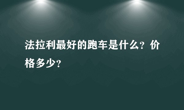 法拉利最好的跑车是什么？价格多少？