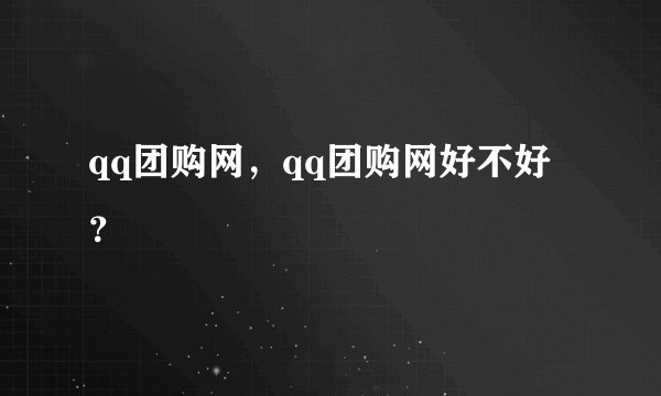 qq团购网，qq团购网好不好？