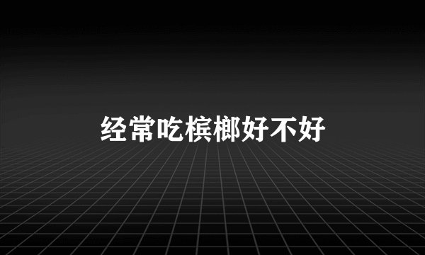 经常吃槟榔好不好