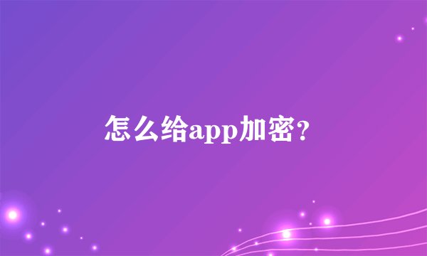怎么给app加密？