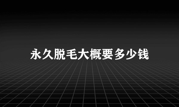 永久脱毛大概要多少钱