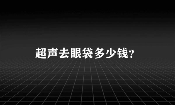 超声去眼袋多少钱？