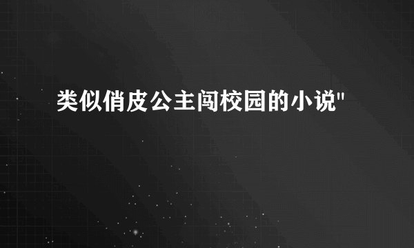 类似俏皮公主闯校园的小说