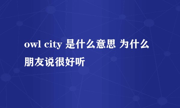 owl city 是什么意思 为什么朋友说很好听