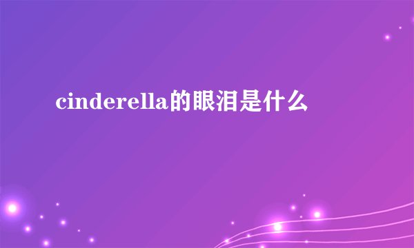 cinderella的眼泪是什么