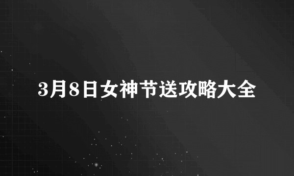 3月8日女神节送攻略大全