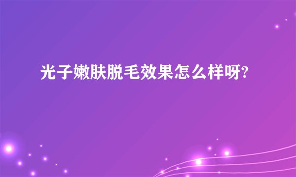光子嫩肤脱毛效果怎么样呀?