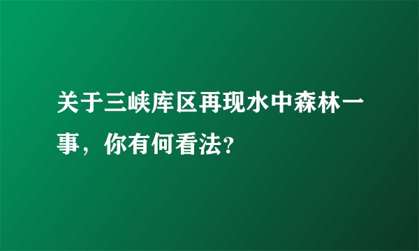 关于三峡库区再现水中森林一事，你有何看法？