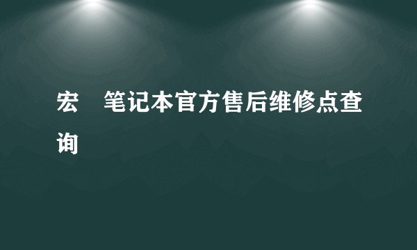 宏碁笔记本官方售后维修点查询