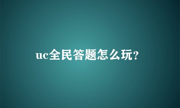 uc全民答题怎么玩？