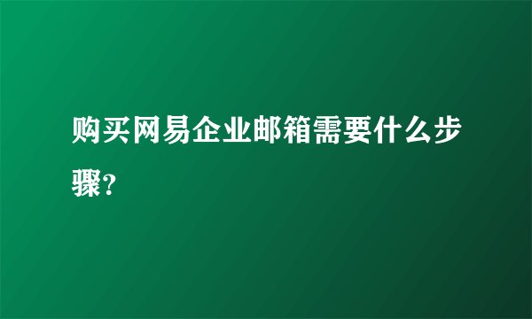 购买网易企业邮箱需要什么步骤？
