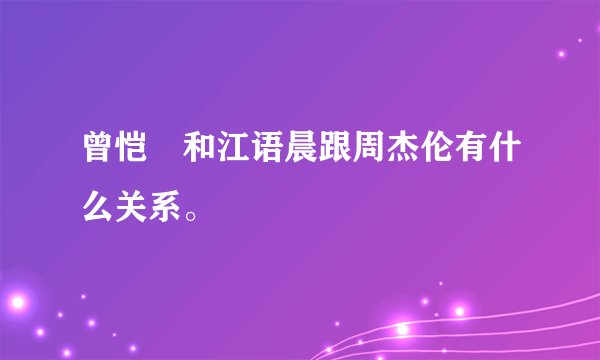 曾恺玹和江语晨跟周杰伦有什么关系。