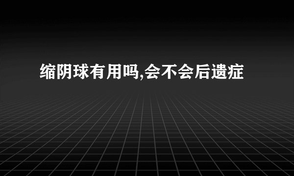 缩阴球有用吗,会不会后遗症