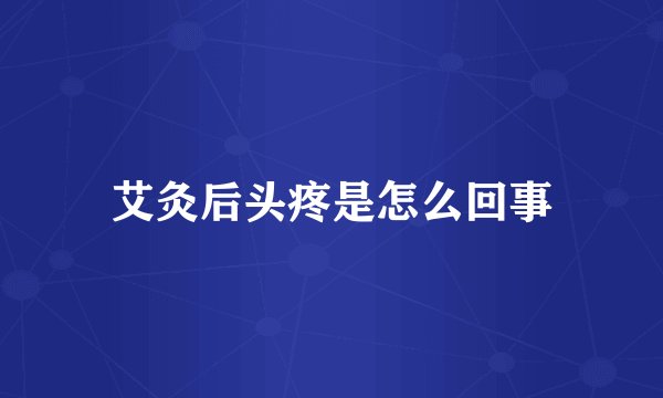 艾灸后头疼是怎么回事