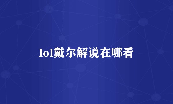 lol戴尔解说在哪看