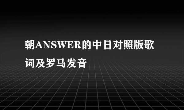 朝ANSWER的中日对照版歌词及罗马发音
