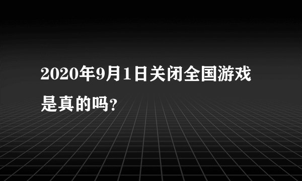 2020年9月1日关闭全国游戏是真的吗？