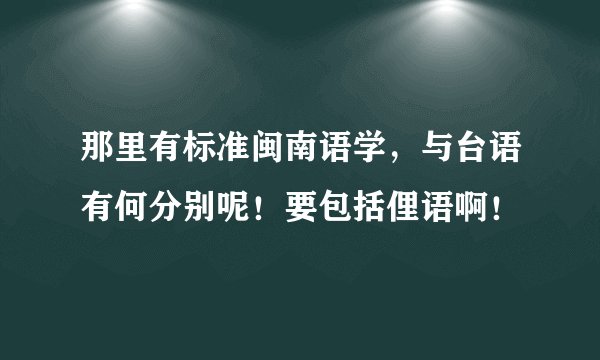 那里有标准闽南语学，与台语有何分别呢！要包括俚语啊！