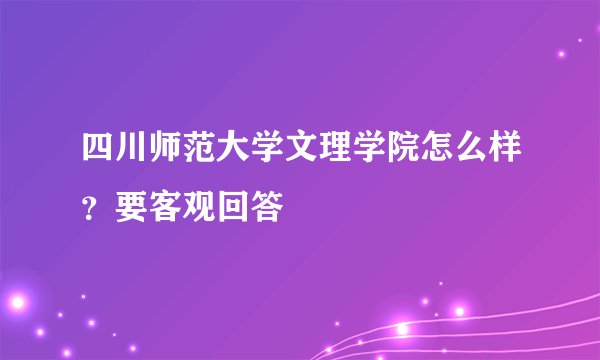 四川师范大学文理学院怎么样？要客观回答