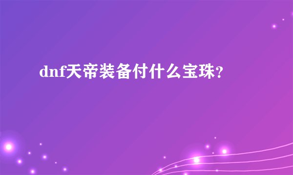 dnf天帝装备付什么宝珠？