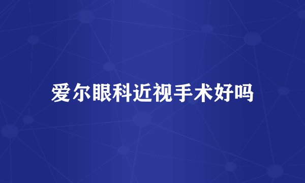 爱尔眼科近视手术好吗