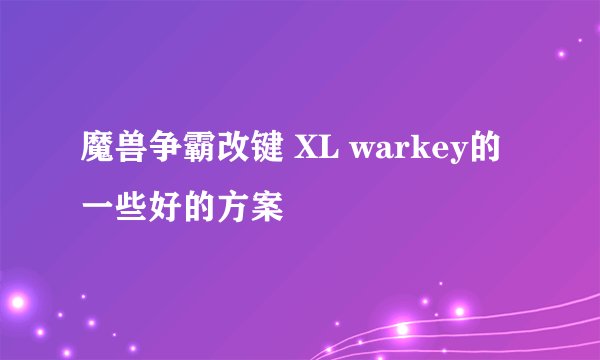 魔兽争霸改键 XL warkey的一些好的方案