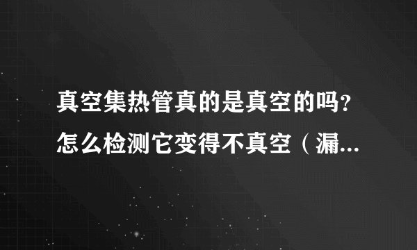 真空集热管真的是真空的吗？怎么检测它变得不真空（漏气）了？