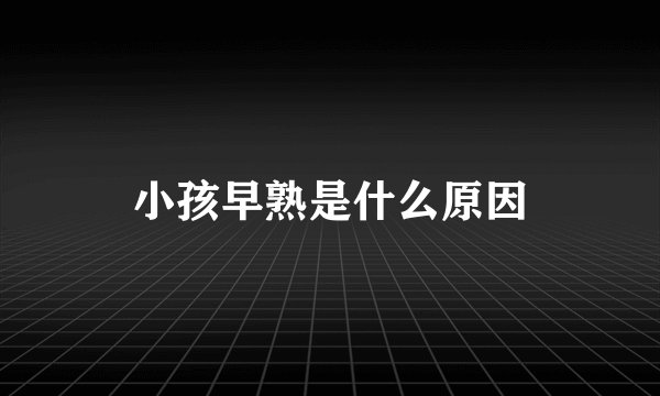小孩早熟是什么原因