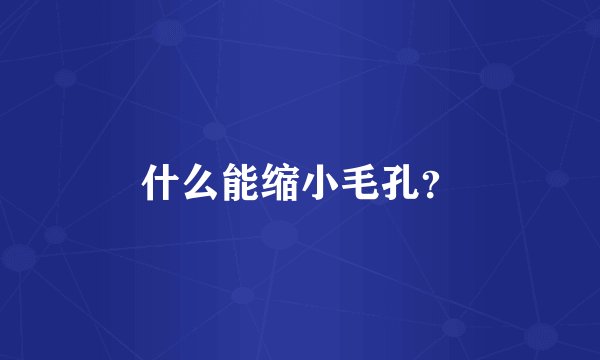 什么能缩小毛孔？